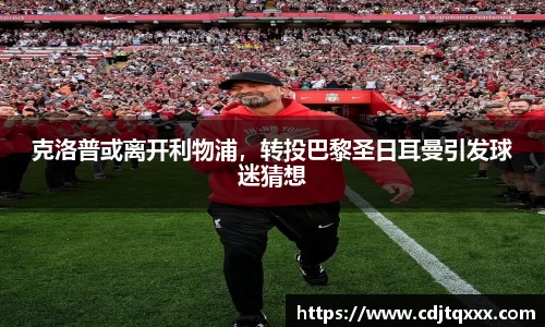 克洛普或离开利物浦，转投巴黎圣日耳曼引发球迷猜想