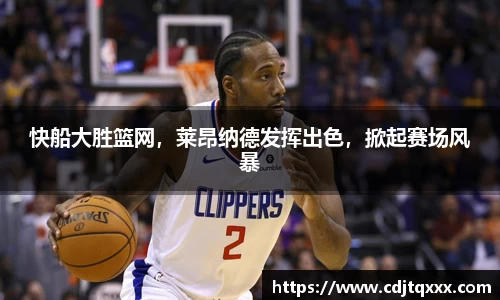 快船大胜篮网，莱昂纳德发挥出色，掀起赛场风暴