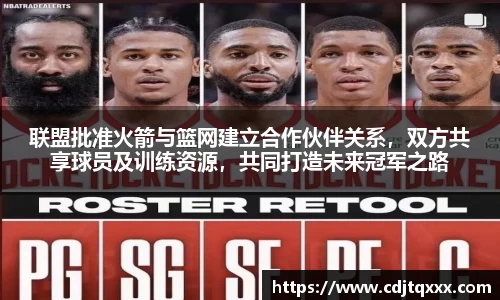 联盟批准火箭与篮网建立合作伙伴关系，双方共享球员及训练资源，共同打造未来冠军之路
