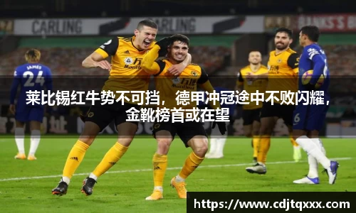莱比锡红牛势不可挡，德甲冲冠途中不败闪耀，金靴榜首或在望