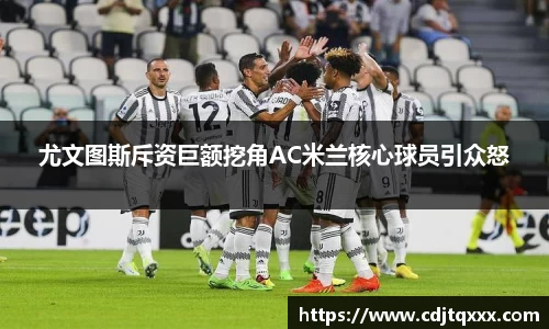 尤文图斯斥资巨额挖角AC米兰核心球员引众怒