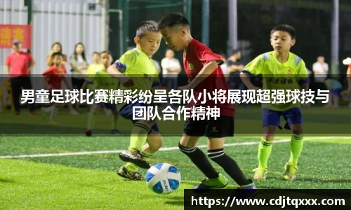 男童足球比赛精彩纷呈各队小将展现超强球技与团队合作精神