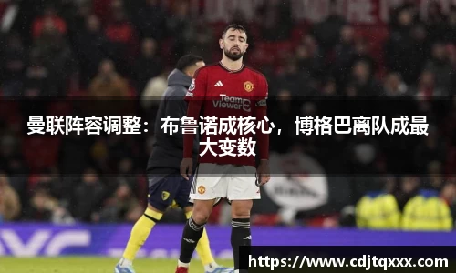 曼联阵容调整：布鲁诺成核心，博格巴离队成最大变数