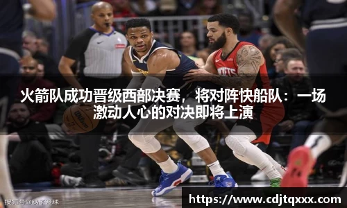 火箭队成功晋级西部决赛，将对阵快船队：一场激动人心的对决即将上演